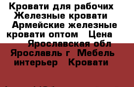 Кровати для рабочих,  Железные кровати,  Армейские железные кровати оптом › Цена ­ 850 - Ярославская обл., Ярославль г. Мебель, интерьер » Кровати   